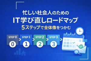 忙しい社会人のためのIT学び直しロードマップ｜ 5ステップで全体像をつかむ