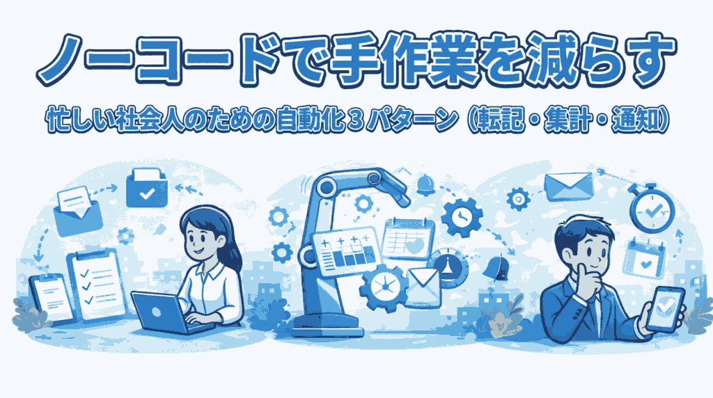 ノーコードで手作業を減らす｜忙しい社会人のための自動化 3パターン（転記・集計・通知）